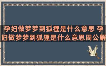 孕妇做梦梦到狐狸是什么意思 孕妇做梦梦到狐狸是什么意思周公解梦